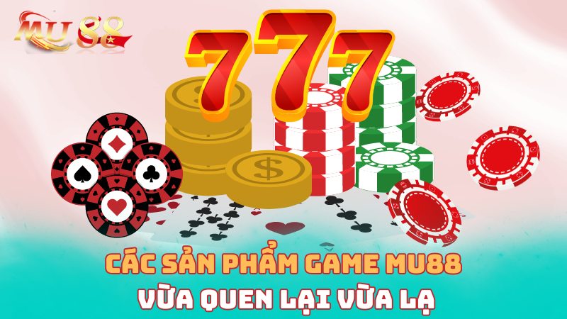 Các sản phẩm game vừa quen lại vừa lạ tại nhà cái